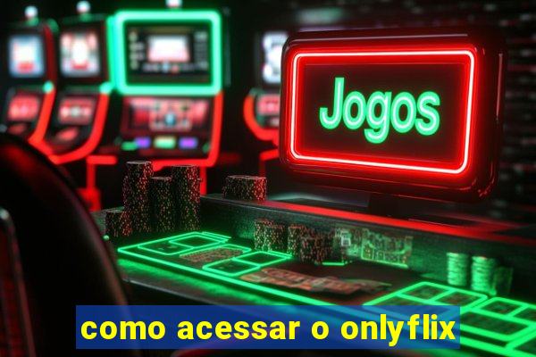 como acessar o onlyflix